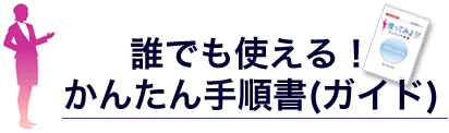 誰でも使える！かんたん手順書